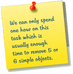We can only spend one hour on this task which is usually enough time to remove 5 or 6 simple objects.